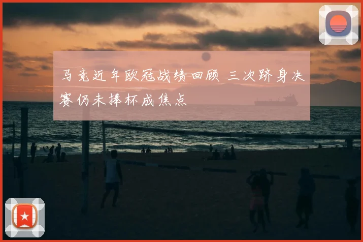 马竞近年欧冠战绩回顾 三次跻身决赛仍未捧杯成焦点
