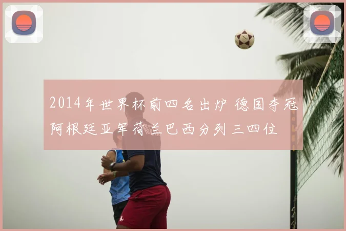 2014年世界杯前四名出炉 德国夺冠阿根廷亚军荷兰巴西分列三四位