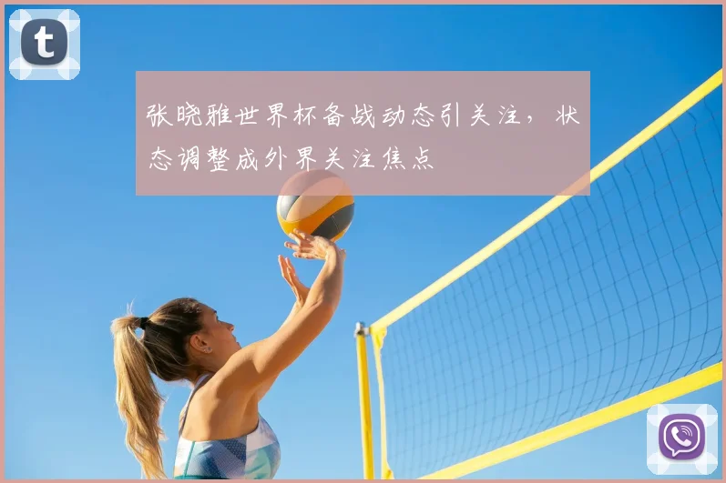 张晓雅世界杯备战动态引关注，状态调整成外界关注焦点