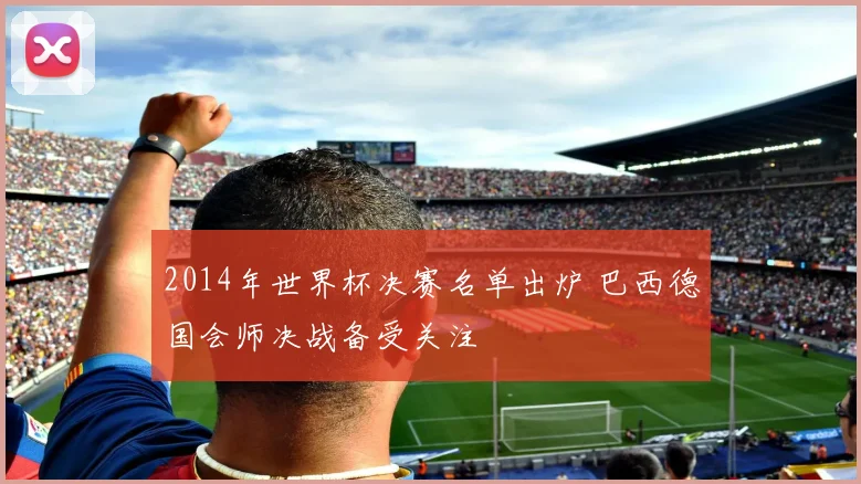 2014年世界杯决赛名单出炉 巴西德国会师决战备受关注