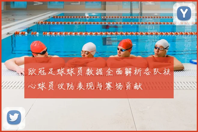 欧冠足球球员数据全面解析各队核心球员攻防表现与赛场贡献