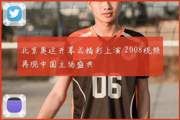 北京奥运开幕式精彩上演 2008视频再现中国主场盛典